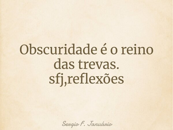 Obscuridade é o reino das trevas. sfj,reflexões⁠... Frase de Sergio F. Januário.
