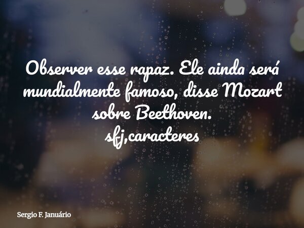 Observer esse rapaz. Ele ainda será mundialmente famoso, disse Mozart sobre Beethoven. sfj,caracteres... Frase de Sergio F. Januário.