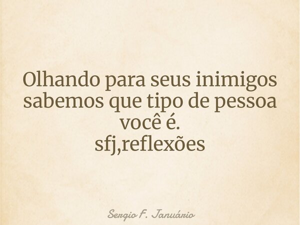 ⁠Olhando para seus inimigos sabemos que tipo de pessoa você é. sfj,reflexões... Frase de Sergio F. Januário.