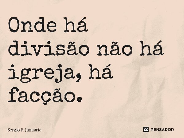 ⁠Onde há divisão não há igreja, há facção.... Frase de Sergio F. Januario.