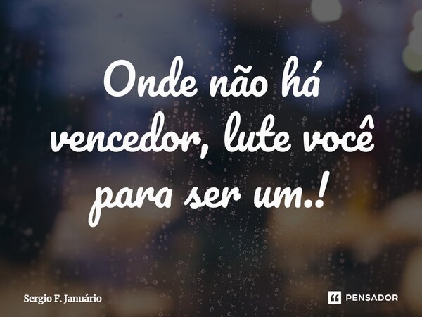 ⁠Onde não há vencedor, lute você para ser um.!... Frase de Sergio F. Januario.
