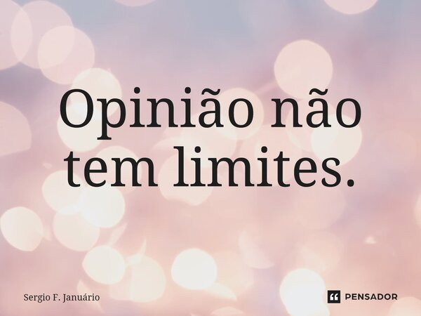 ⁠Opinião não tem limites.... Frase de Sergio F. Januario.