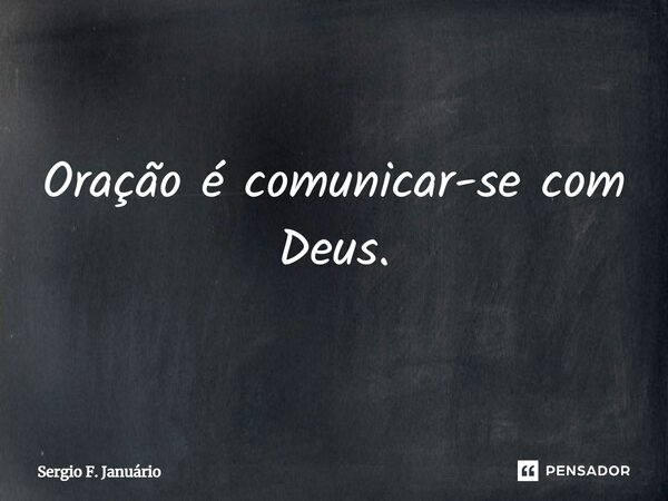 ⁠Oração é comunicar-se com Deus.... Frase de Sergio F. Januario.