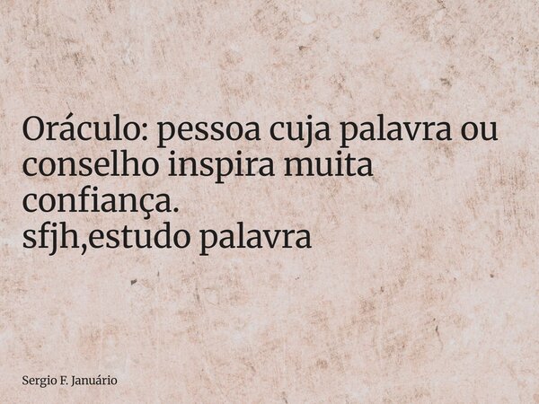 ⁠Oráculo: pessoa cuja palavra ou conselho inspira muita confiança. sfjh,estudo palavra... Frase de Sergio F. Januário.
