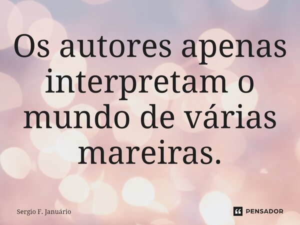 ⁠Os autores apenas interpretam o mundo de várias mareiras.... Frase de Sergio F. Januario.