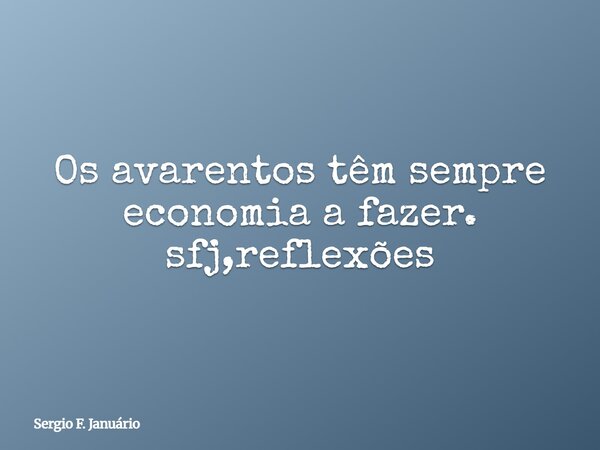 Os avarentos têm sempre economia a fazer. sfj,reflexões⁠... Frase de Sergio F. Januário.