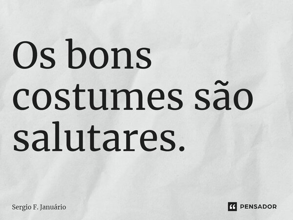 ⁠Os bons costumes são salutares.... Frase de Sergio F. Januario.