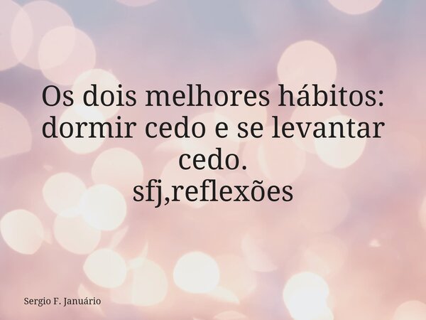 ⁠Os dois melhores hábitos: dormir cedo e se levantar cedo. sfj,reflexões... Frase de Sergio F. Januário.