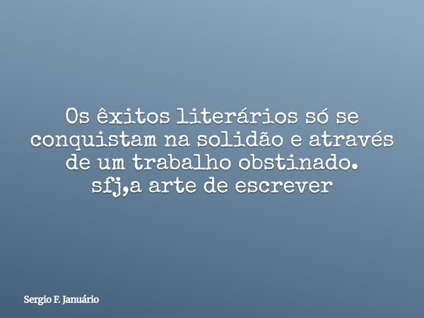 Os êxitos literários só se conquistam na solidão e através de um trabalho obstinado. sfj,a arte de escrever⁠... Frase de Sergio F. Januário.