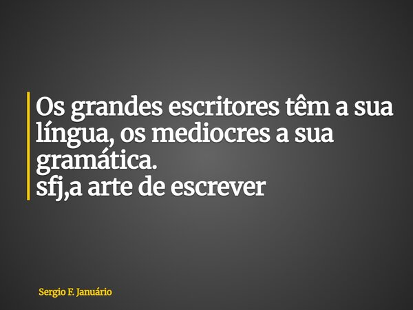 ⁠Os grandes escritores têm a sua língua, os mediocres a sua gramática. sfj,a arte de escrever... Frase de Sergio F. Januário.