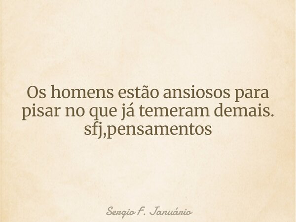 Os homens estão ansiosos para pisar no que já temeram demais. sfj,pensamentos⁠... Frase de Sergio F. Januário.
