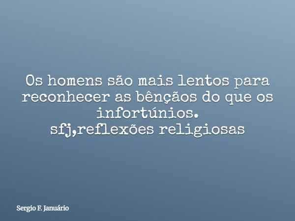 Os homens são mais lentos para reconhecer as bênçãos do que os infortúnios. sfj,reflexões religiosas⁠... Frase de Sergio F. Januário.