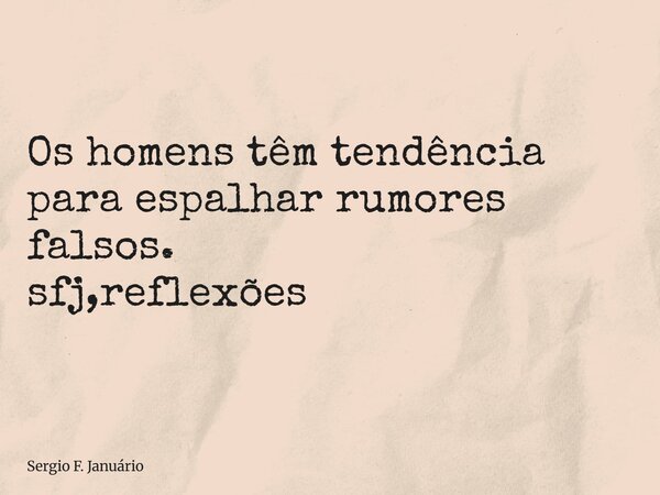 ⁠Os homens têm tendência para espalhar rumores falsos. sfj,reflexões... Frase de Sergio F. Januário.
