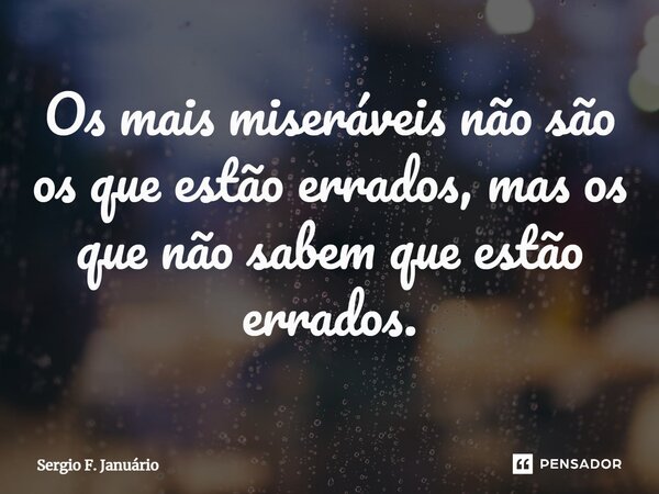 ⁠Os mais miseráveis não são os que estão errados, mas os que não sabem que estão errados.... Frase de Sergio F. Januario.