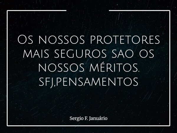 Os nossos protetores mais seguros sao os nossos méritos. sfj,pensamentos⁠... Frase de Sergio F. Januário.