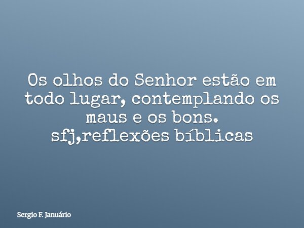 Os olhos do Senhor estão em todo lugar, contemplando os maus e os bons. sfj,reflexões bíblicas⁠... Frase de Sergio F. Januário.