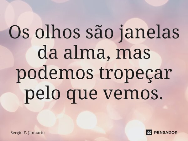 ⁠Os olhos são janelas da alma, mas podemos tropeçar pelo que vemos.... Frase de Sergio F. Januario.