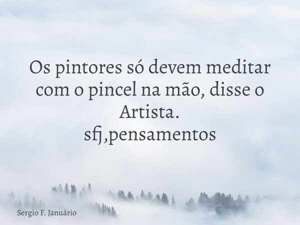 Os pintores só devem meditar com o pincel na mão, disse o Artista. sfj,pensamentos⁠... Frase de Sergio F. Januário.