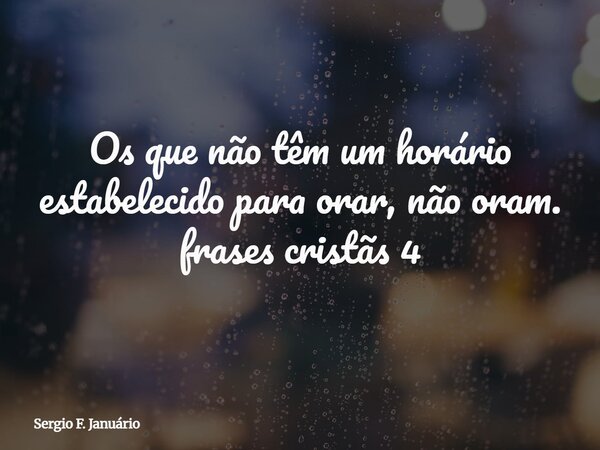 Os que não têm um horário estabelecido para orar, não oram. frases cristãs 4⁠... Frase de Sergio F. Januário.