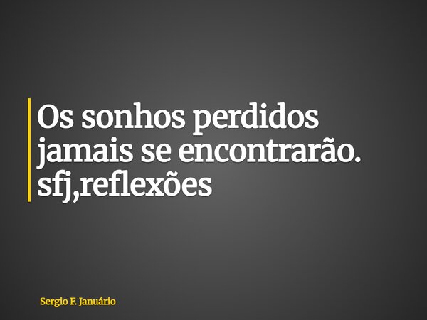 ⁠Os sonhos perdidos jamais se encontrarão. sfj,reflexões... Frase de Sergio F. Januário.