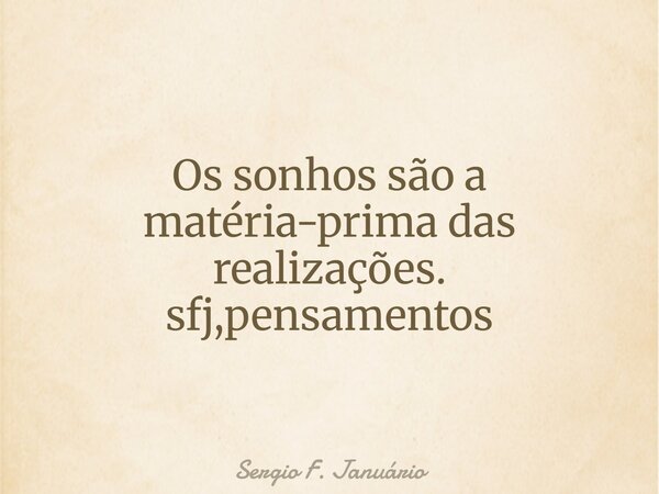 Os sonhos são a matéria-prima das realizações. sfj,pensamentos⁠... Frase de Sergio F. Januário.