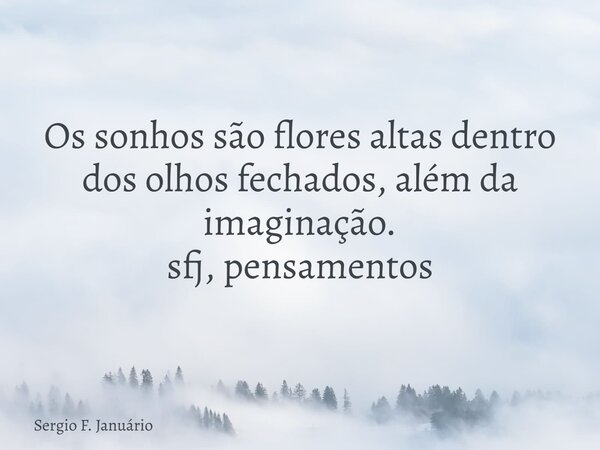 ⁠Os sonhos são flores altas dentro dos olhos fechados, além da imaginação. sfj, pensamentos... Frase de Sergio F. Januário.