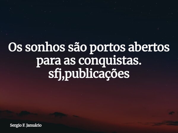 Os sonhos são portos abertos para as conquistas. sfj,publicações⁠... Frase de Sergio F. Januário.