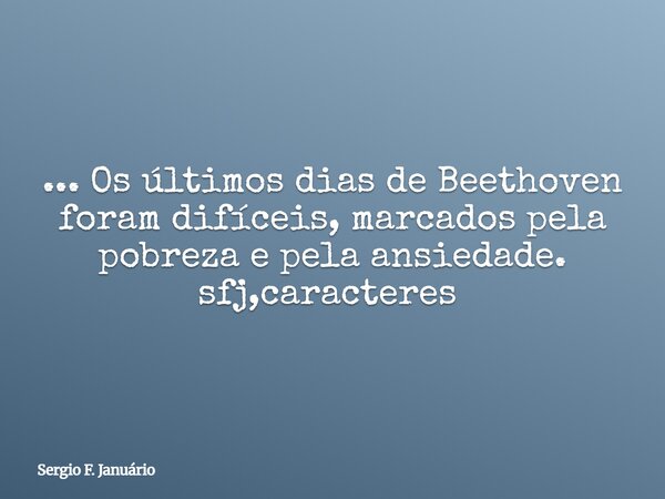... Os últimos dias de Beethoven foram difíceis, marcados pela pobreza e pela ansiedade. sfj,caracteres ⁠... Frase de Sergio F. Januário.