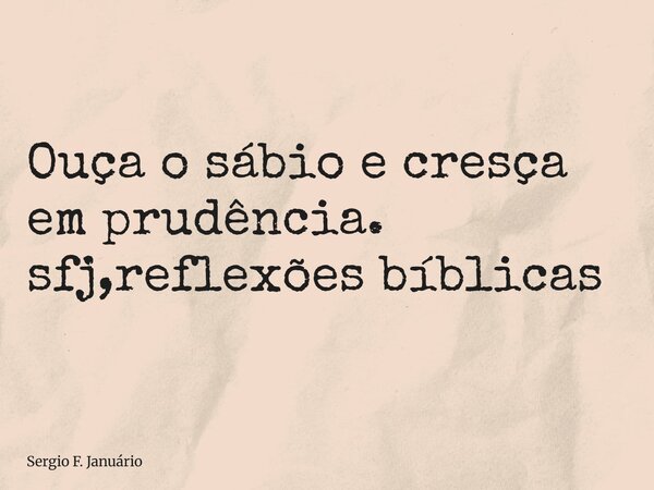 ⁠Ouça o sábio e cresça em prudência. sfj,reflexões bíblicas... Frase de Sergio F. Januário.
