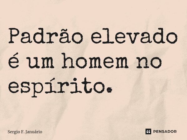 ⁠Padrão elevado é um homem no espírito.... Frase de Sergio F. Januario.