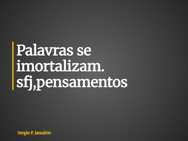 ⁠Palavras se imortalizam. sfj,pensamentos... Frase de Sergio F. Januário.