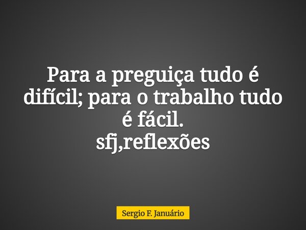 Para a preguiça tudo é difícil; para o trabalho tudo é fácil. sfj,reflexões⁠... Frase de Sergio F. Januário.
