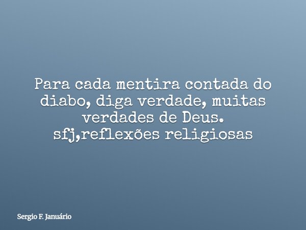 Para cada mentira contada do diabo, diga verdade, muitas verdades de Deus. sfj,reflexões religiosas⁠... Frase de Sergio F. Januário.