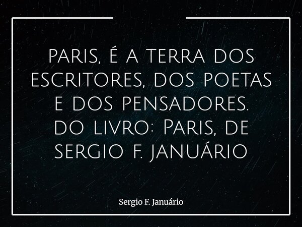 ⁠paris, é a terra dos escritores, dos poetas e dos pensadores. do livro: Paris, de sergio f. januário... Frase de Sergio F. Januário.