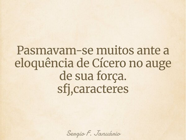 Pasmavam-se muitos ante a eloquência de Cícero no auge de sua força. ⁠sfj,caracteres... Frase de Sergio F. Januário.
