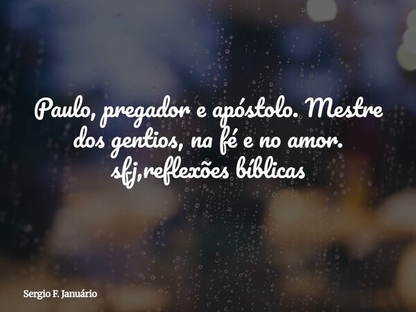 Paulo, pregador e apóstolo. Mestre dos gentios, na fé e no amor. sfj,reflexões bíblicas⁠... Frase de Sergio F. Januário.
