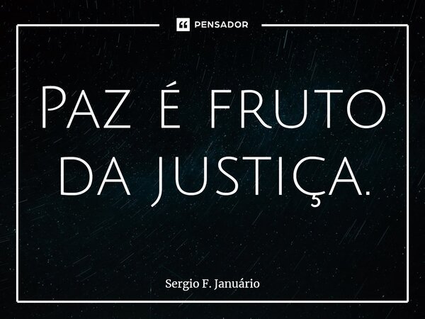 ⁠Paz é fruto da justiça.... Frase de Sergio F. Januario.