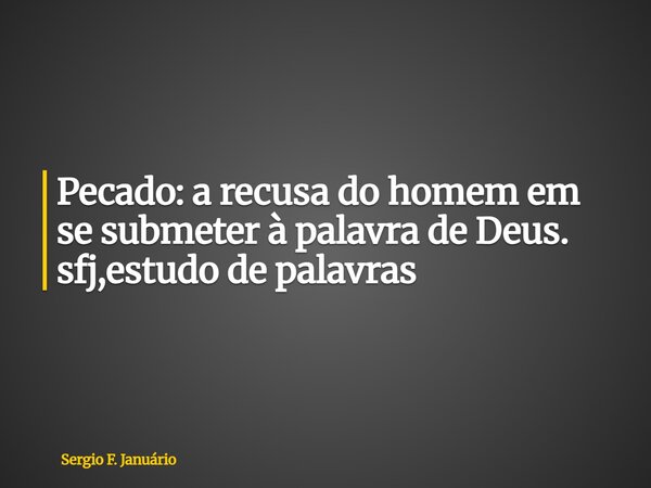 ⁠Pecado: a recusa do homem em se submeter à palavra de Deus. sfj,estudo de palavras... Frase de Sergio F. Januário.