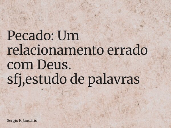 ⁠Pecado: Um relacionamento errado com Deus. sfj,estudo de palavras... Frase de Sergio F. Januário.