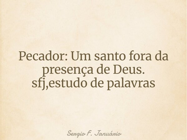 ⁠Pecador: Um santo fora da presença de Deus. sfj,estudo de palavras... Frase de Sergio F. Januário.