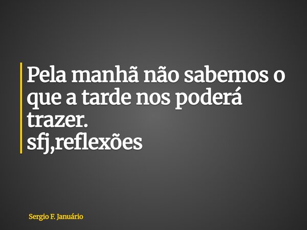 ⁠Pela manhã não sabemos o que a tarde nos poderá trazer. sfj,reflexões... Frase de Sergio F. Januário.