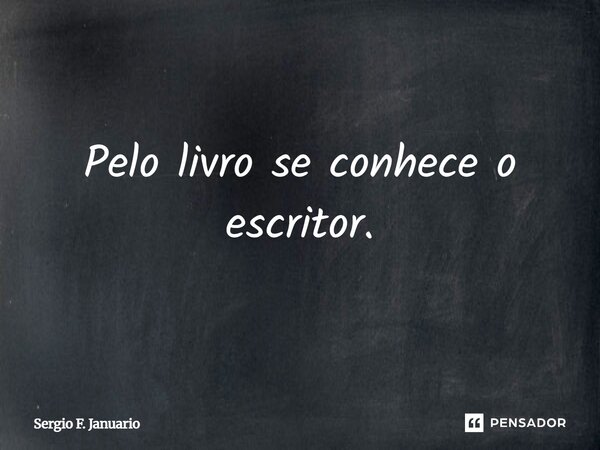 Pelo livro se conhece o escritor.... Frase de Sergio F. Januário.