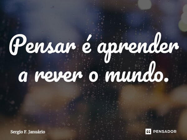⁠Pensar é aprender a rever o mundo.... Frase de Sergio F. Januario.
