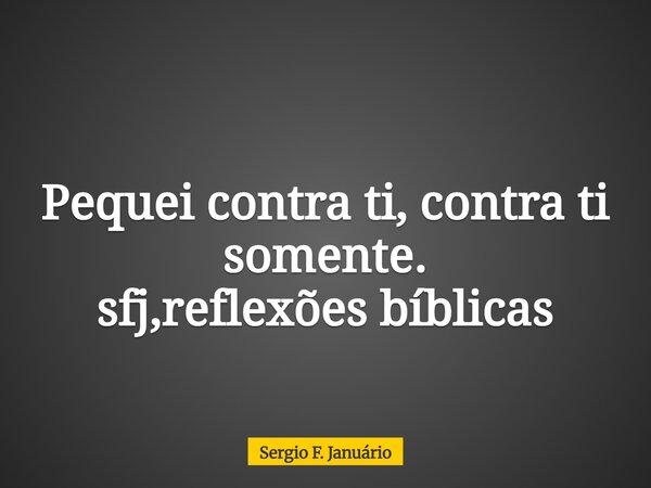 Pequei contra ti, contra ti somente. sfj,reflexões bíblicas⁠... Frase de Sergio F. Januário.