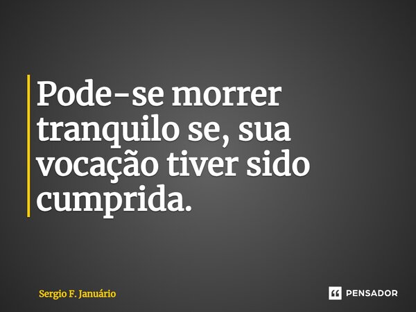 ⁠Pode-se morrer tranquilo se, sua vocação tiver sido cumprida.... Frase de Sergio F. Januario.