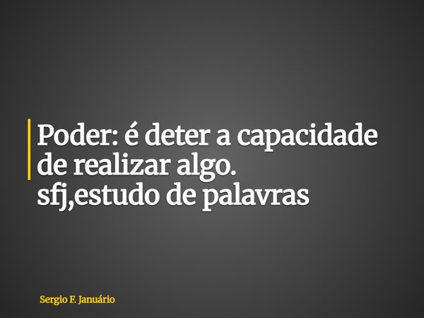 ⁠Poder: é deter a capacidade de realizar algo. sfj,estudo de palavras... Frase de Sergio F. Januário.