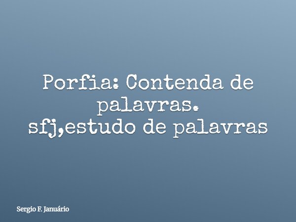 Porfia: Contenda de palavras. sfj,estudo de palavras⁠... Frase de Sergio F. Januário.