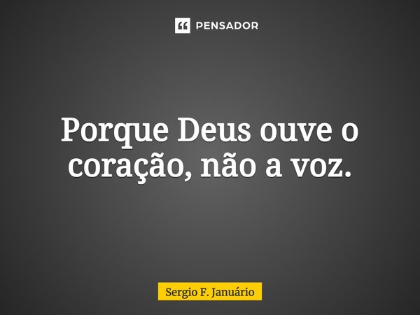 ⁠Porque Deus ouve o coração, não a voz.... Frase de Sergio F. Januario.