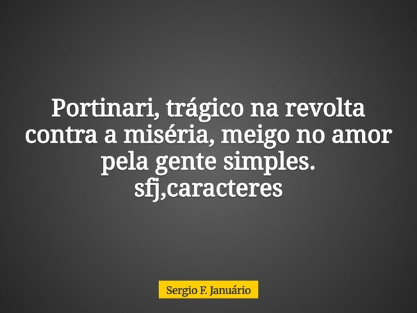 Portinari, trágico na revolta contra a miséria, meigo no amor pela gente simples. sfj,caracteres⁠... Frase de Sergio F. Januário.