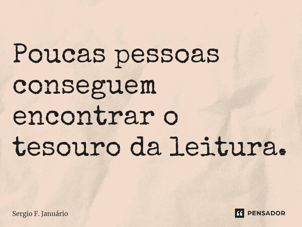 ⁠Poucas pessoas conseguem encontrar o tesouro da leitura.... Frase de Sergio F. Januario.